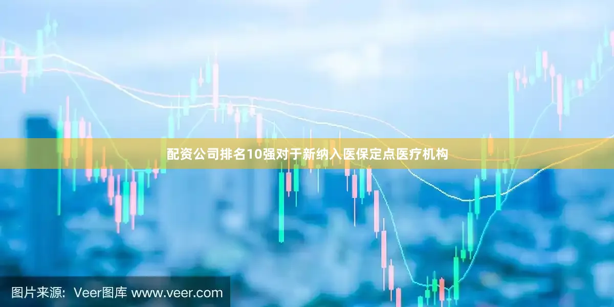 配资公司排名10强对于新纳入医保定点医疗机构