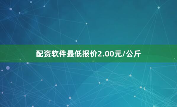 配资软件最低报价2.00元/公斤