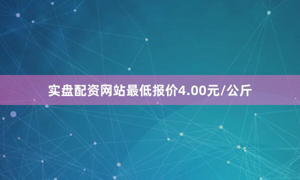 实盘配资网站最低报价4.00元/公斤