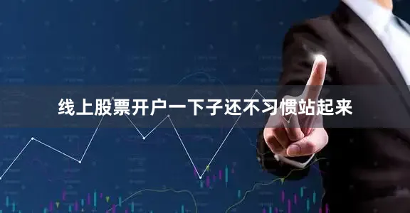 线上股票开户一下子还不习惯站起来