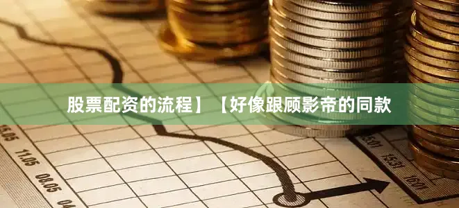 股票配资的流程】【好像跟顾影帝的同款