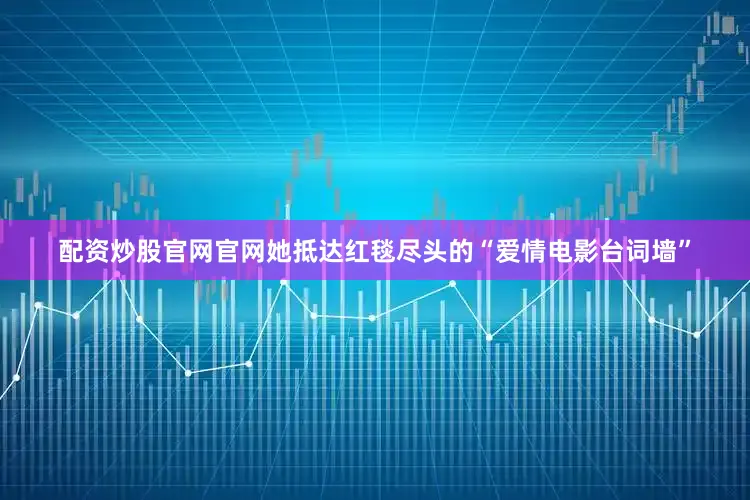 配资炒股官网官网她抵达红毯尽头的“爱情电影台词墙”